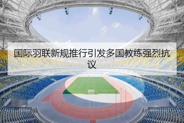 国际羽联新规推行引发多国教练强烈抗议
