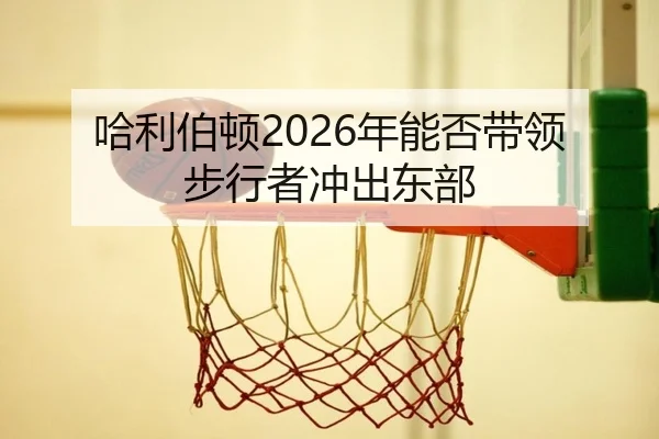 哈利伯顿2026年能否带领步行者冲出东部