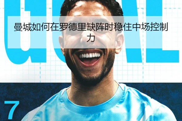 曼城如何在罗德里缺阵时稳住中场控制力
