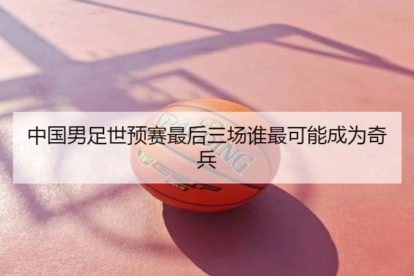 中国男足世预赛最后三场谁最可能成为奇兵