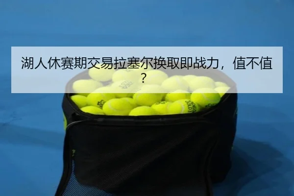 湖人休赛期交易拉塞尔换取即战力，值不值？